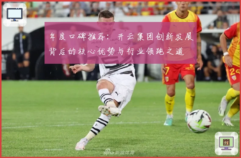 年度口碑推荐：开云集团创新发展背后的核心优势与行业领跑之道