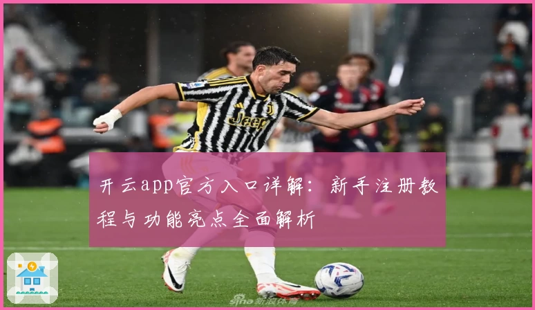 开云app官方入口详解：新手注册教程与功能亮点全面解析