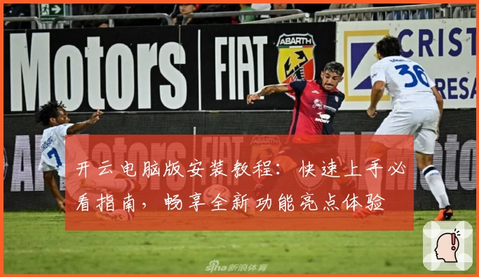 开云电脑版安装教程：快速上手必看指南，畅享全新功能亮点体验