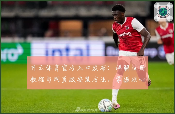 开云体育官方入口发布:详解注册教程与网页版安装方法,掌握核心功能玩转全平台