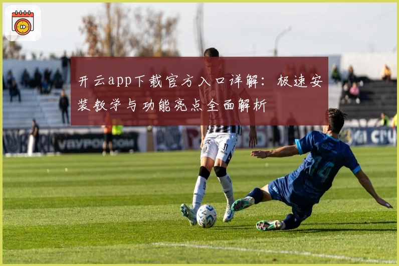 开云app下载官方入口详解：极速安装教学与功能亮点全面解析