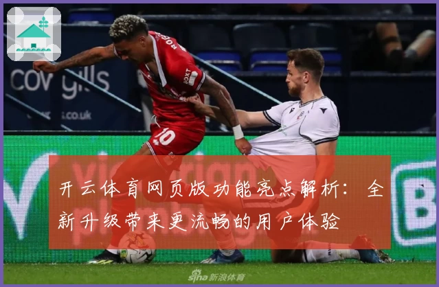 开云体育网页版功能亮点解析:全新升级带来更流畅的用户体验