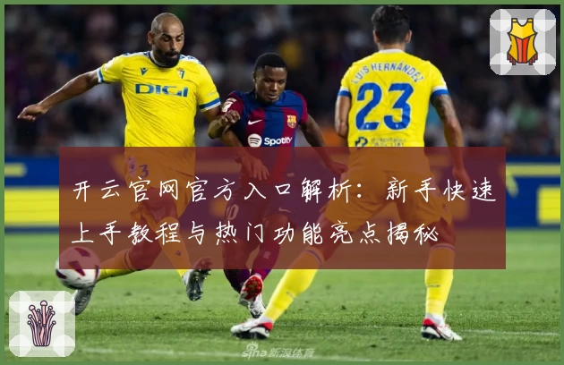 开云官网官方入口解析:新手快速上手教程与热门功能亮点揭秘