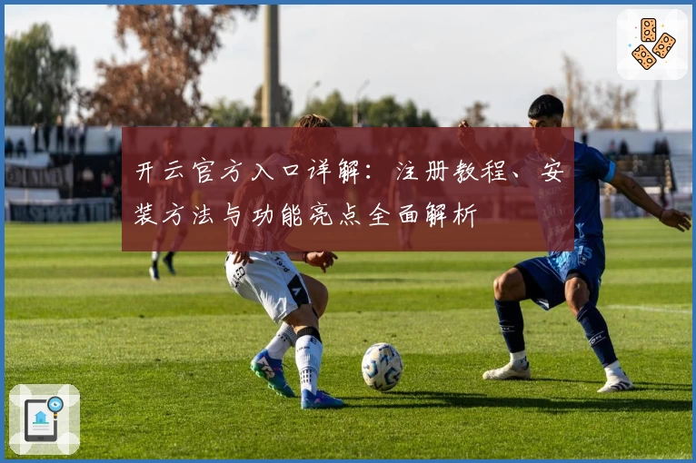 开云官方入口详解：注册教程、安装方法与功能亮点全面解析