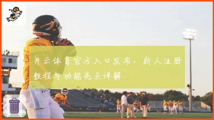 开云体育官方入口发布，新人注册教程与功能亮点详解