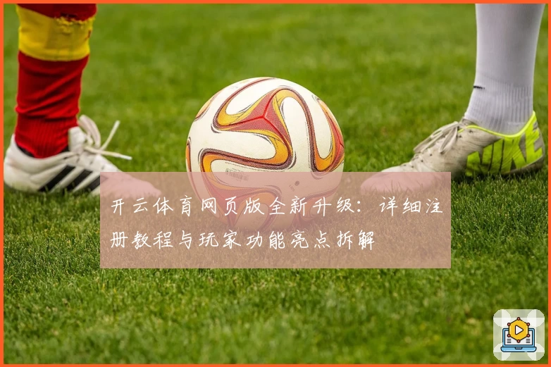 开云体育网页版全新升级：详细注册教程与玩家功能亮点拆解