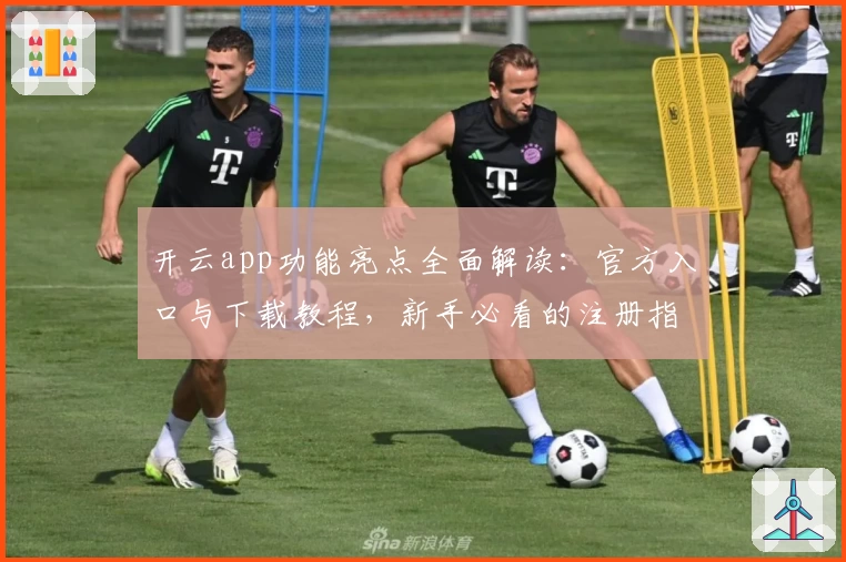 开云app功能亮点全面解读：官方入口与下载教程，新手必看的注册指南
